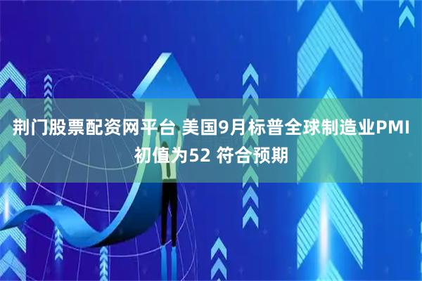 荆门股票配资网平台 美国9月标普全球制造业PMI初值为52 符合预期