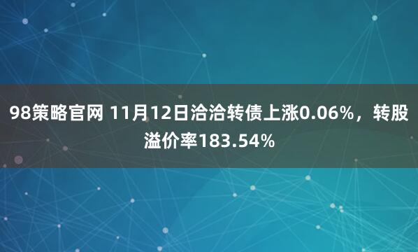 98策略官网 11月12日洽洽转债上涨0.06%,转股溢价率183.54%