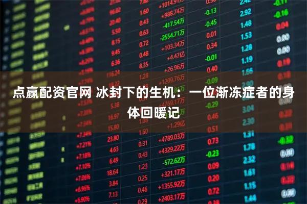 点赢配资官网 冰封下的生机:一位渐冻症者的身体回暖记