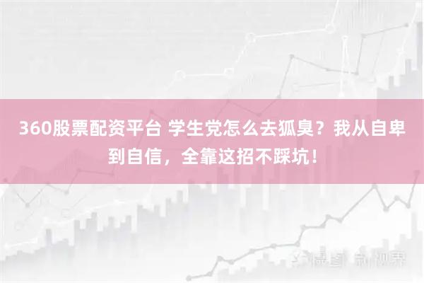 360股票配资平台 学生党怎么去狐臭？我从自卑到自信，全靠这招不踩坑！