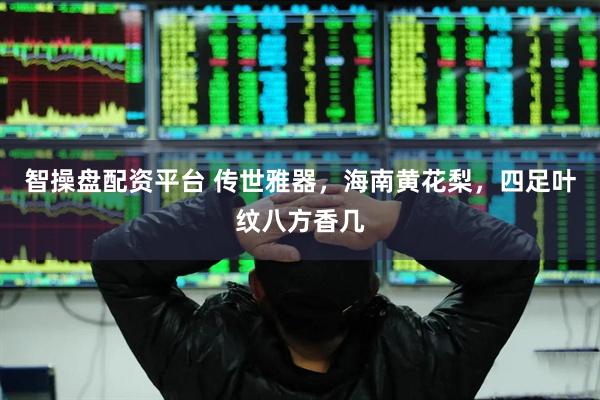 智操盘配资平台 传世雅器，海南黄花梨，四足叶纹八方香几