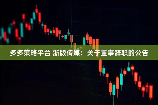 多多策略平台 浙版传媒：关于董事辞职的公告