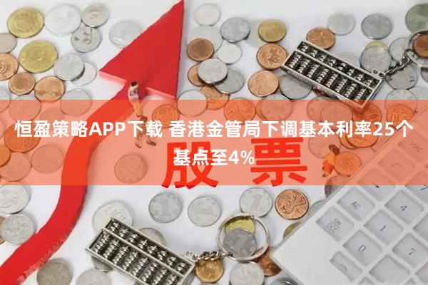恒盈策略APP下载 香港金管局下调基本利率25个基点至4%