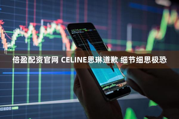 倍盈配资官网 CELINE思琳道歉 细节细思极恐