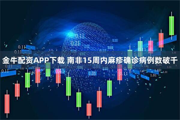 金牛配资APP下载 南非15周内麻疹确诊病例数破千