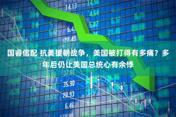 国睿信配 抗美援朝战争，美国被打得有多痛？多年后仍让美国总统心有余悸