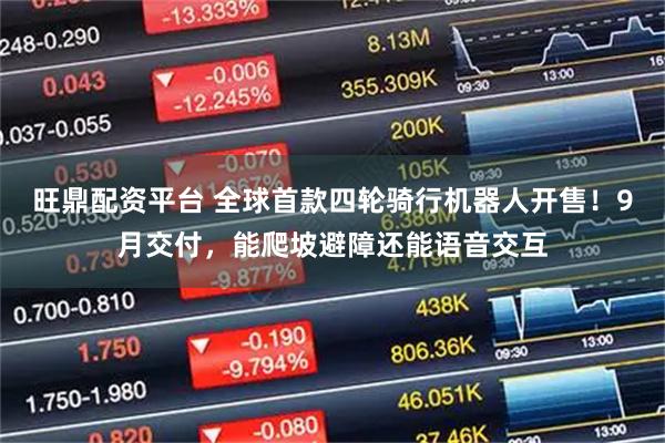 旺鼎配资平台 全球首款四轮骑行机器人开售!9月交付,能爬坡避障还能语音交互