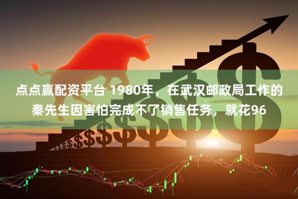 点点赢配资平台 1980年，在武汉邮政局工作的秦先生因害怕完成不了销售任务，就花96